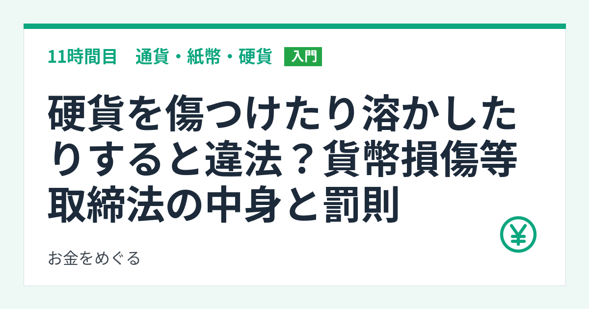硬貨を傷つけたり溶かしたりすると違法？貨幣損傷等取締法の中身と罰則
