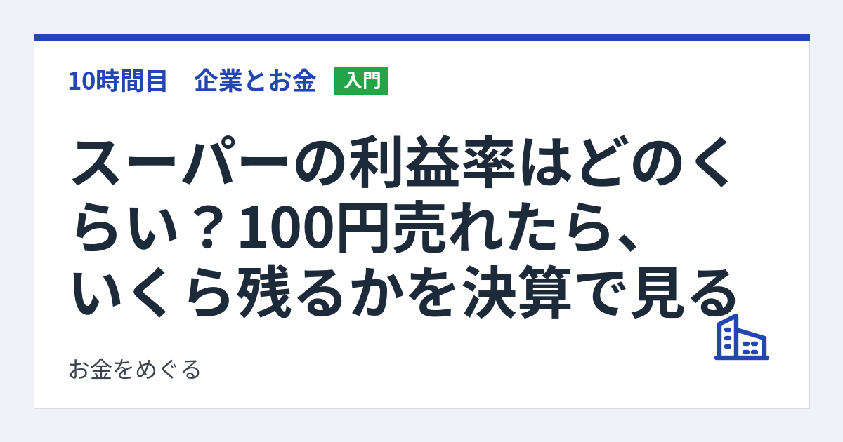 スーパーの利益率はどのくらい？100円売れたら、いくら残るかを決算で見る
